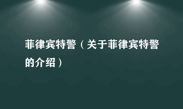 菲律宾特警（关于菲律宾特警的介绍）