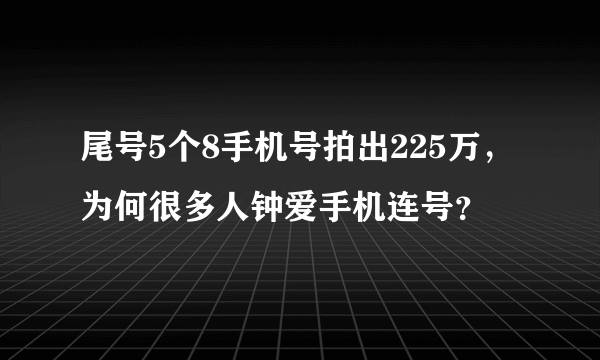 尾号5个8手机号拍出225万，为何很多人钟爱手机连号？