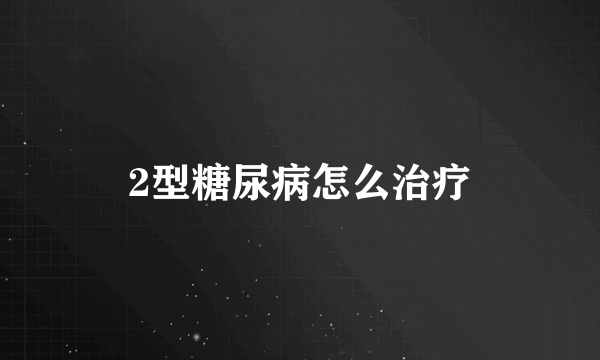 2型糖尿病怎么治疗