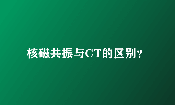 核磁共振与CT的区别？