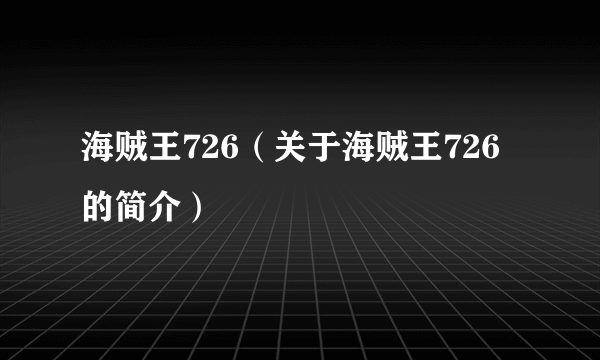 海贼王726（关于海贼王726的简介）
