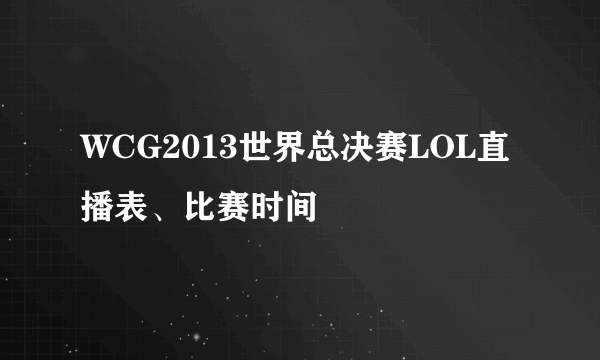 WCG2013世界总决赛LOL直播表、比赛时间