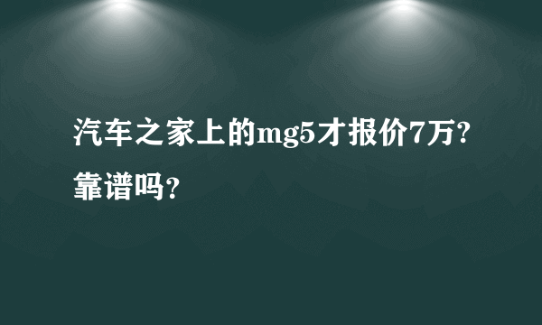 汽车之家上的mg5才报价7万?靠谱吗？