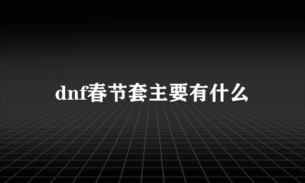 dnf春节套主要有什么