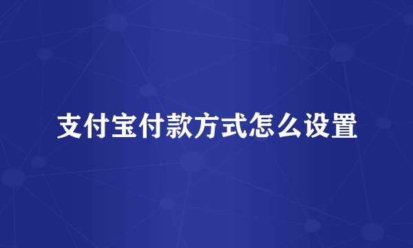 支付宝付款方式怎么设置