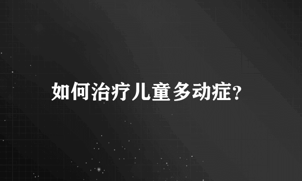 如何治疗儿童多动症？
