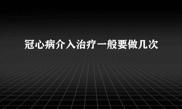 冠心病介入治疗一般要做几次