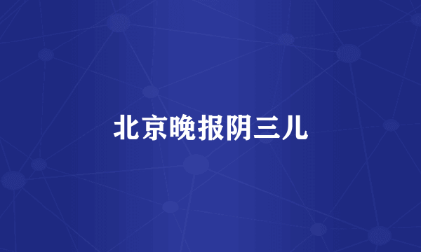北京晚报阴三儿