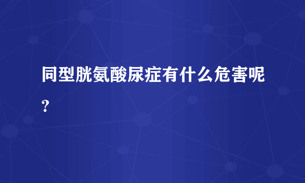 同型胱氨酸尿症有什么危害呢？