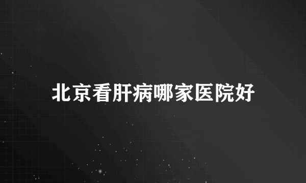 北京看肝病哪家医院好