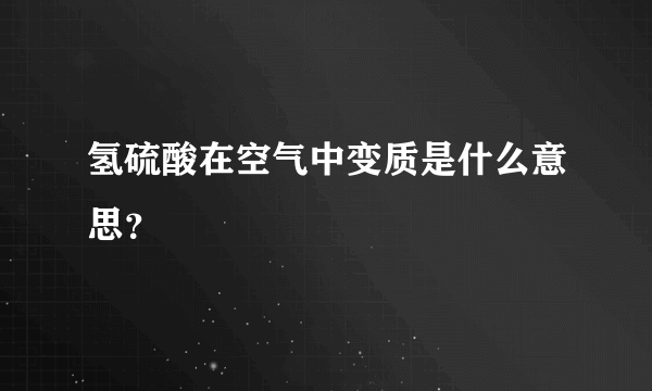 氢硫酸在空气中变质是什么意思？
