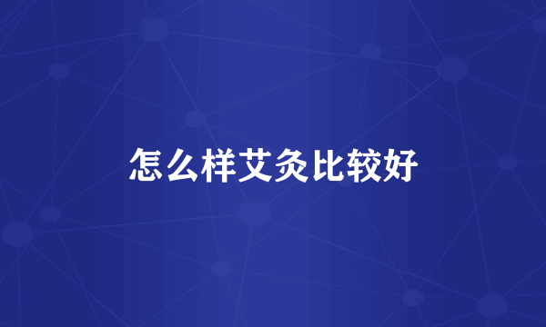 怎么样艾灸比较好