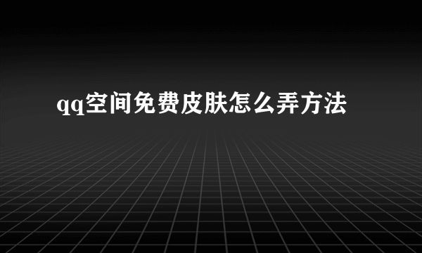 qq空间免费皮肤怎么弄方法