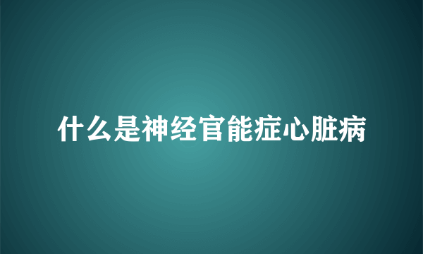 什么是神经官能症心脏病