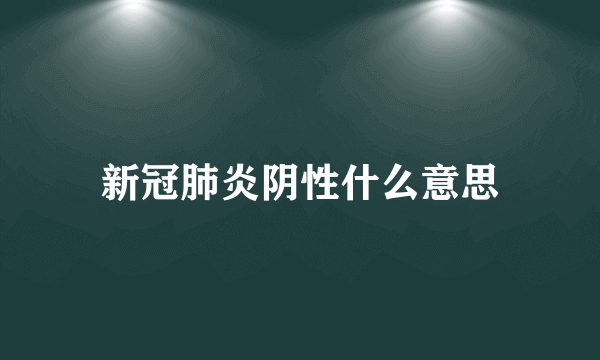 新冠肺炎阴性什么意思