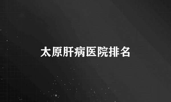 太原肝病医院排名