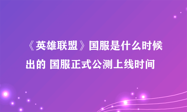 《英雄联盟》国服是什么时候出的 国服正式公测上线时间