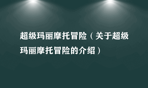 超级玛丽摩托冒险（关于超级玛丽摩托冒险的介绍）