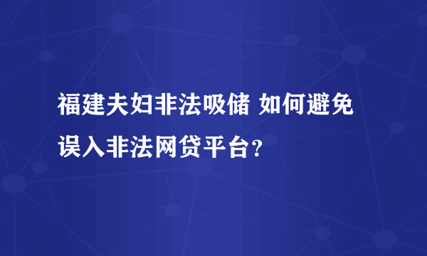 福建夫妇非法吸储 如何避免误入非法网贷平台？