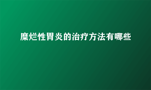 糜烂性胃炎的治疗方法有哪些