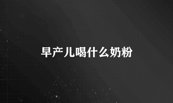 早产儿喝什么奶粉
