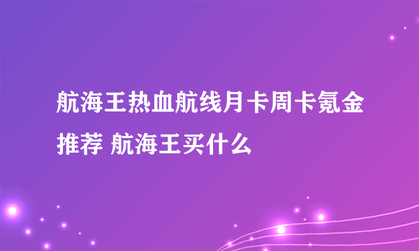 航海王热血航线月卡周卡氪金推荐 航海王买什么
