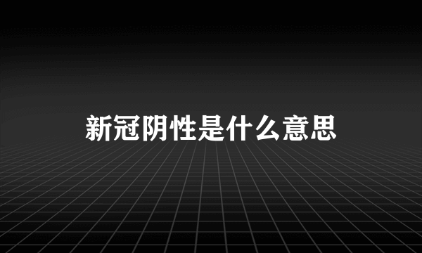 新冠阴性是什么意思