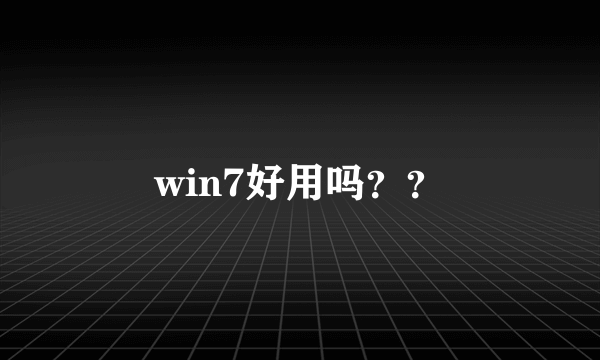 win7好用吗？？