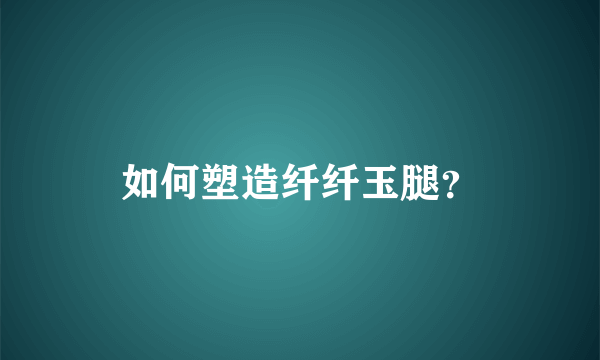 如何塑造纤纤玉腿？