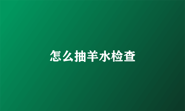 怎么抽羊水检查