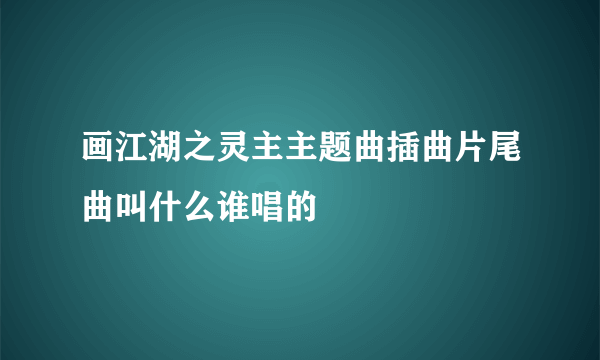 画江湖之灵主主题曲插曲片尾曲叫什么谁唱的