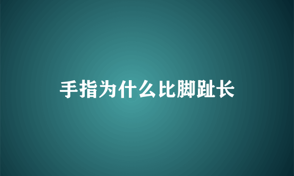手指为什么比脚趾长
