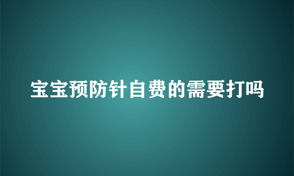宝宝预防针自费的需要打吗
