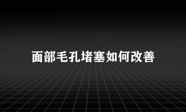 面部毛孔堵塞如何改善
