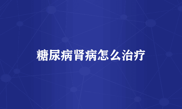 糖尿病肾病怎么治疗