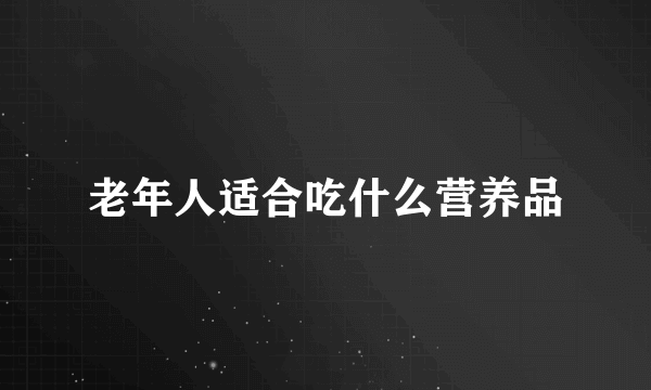 老年人适合吃什么营养品