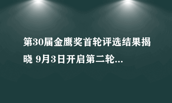 第30届金鹰奖首轮评选结果揭晓 9月3日开启第二轮网络投票_飞外网