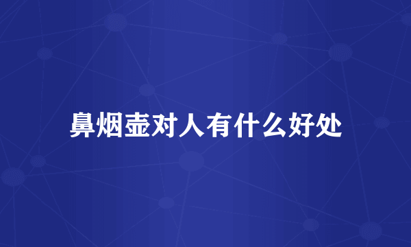 鼻烟壶对人有什么好处