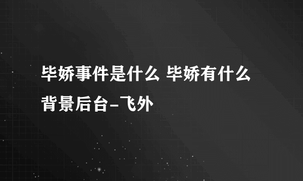 毕娇事件是什么 毕娇有什么背景后台-飞外