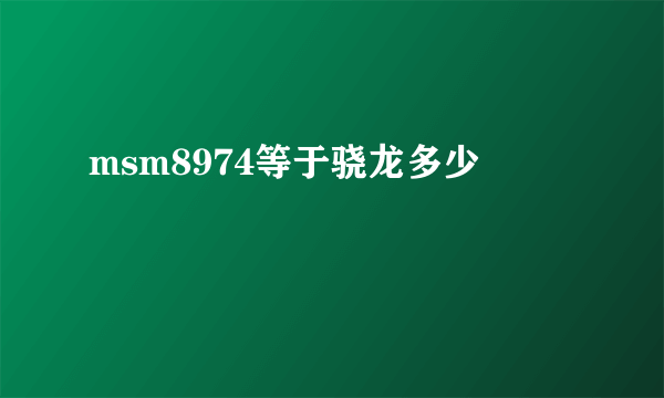 msm8974等于骁龙多少