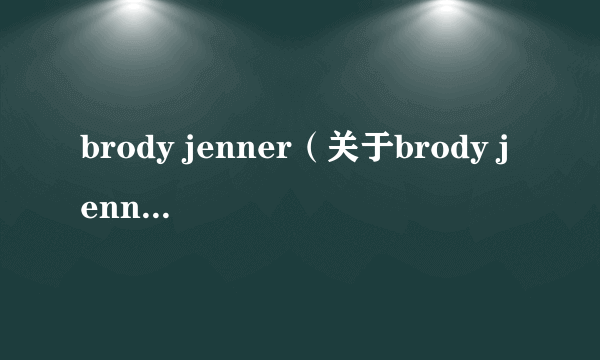 brody jenner（关于brody jenner的介绍）