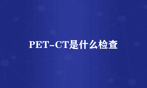 PET-CT是什么检查