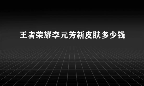 王者荣耀李元芳新皮肤多少钱