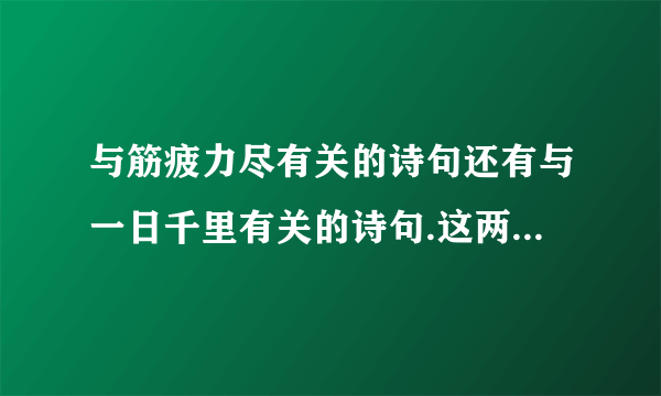 与筋疲力尽有关的诗句还有与一日千里有关的诗句.这两各个一句,