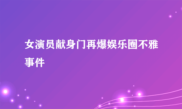 女演员献身门再爆娱乐圈不雅事件