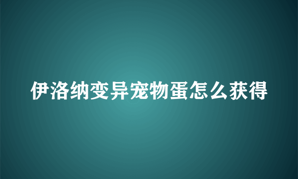 伊洛纳变异宠物蛋怎么获得