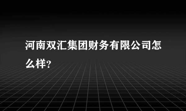 河南双汇集团财务有限公司怎么样？