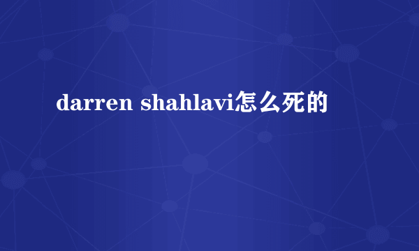 darren shahlavi怎么死的