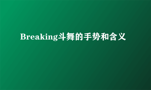 Breaking斗舞的手势和含义