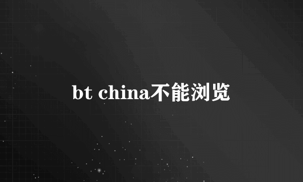 bt china不能浏览